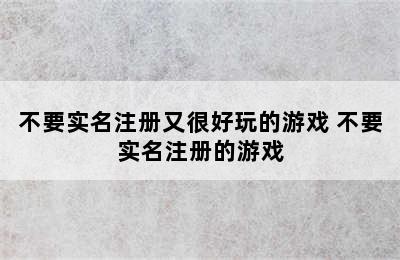 不要实名注册又很好玩的游戏 不要实名注册的游戏